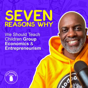 Seven Reasons Why we Should Teach Children Group Economics & Entrepreneurism